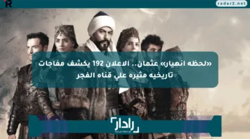 «لحظة انهيار» عثمان.. الإعلان 192 يكشف مفاجآت تاريخية مثيرة على قناة الفجر
